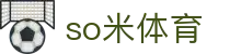 so米体育 - so米体育直播在线观看 - app下载中心